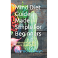 Mind Diet Guide Made Simple for Beginners: Understanding the Benefit of Mind Diet - Paperback