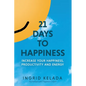21 Days to Happiness: Increase Your Happiness, Productivity and Energy - Paperback