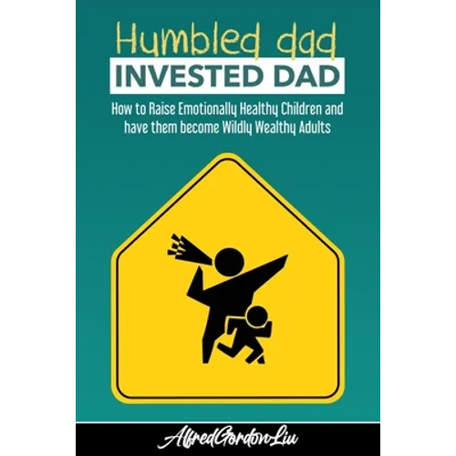 Humbled Dad, Invested Dad.: How to Raise Emotionally Healthy Children and have them become Wildly Wealthy Adults - Paperback