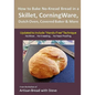 How to Bake No-Knead Bread in a Skillet, CorningWare, Dutch Oven, Covered Baker & More (Updated to Include "Hands-Free" Technique): From the kitchen o - Paperback