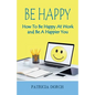 Be Happy How to Be Happy at Work and Be a Happier You - Paperback