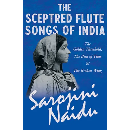 The Sceptred Flute Songs of India - The Golden Threshold, The Bird of Time & The Broken Wing: With a Chapter from 'Studies of Contemporary Poets' by M - Paperback