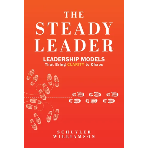 The Steady Leader: Leadership Models That Bring Clarity to Chaos - Hardcover