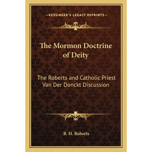 The Mormon Doctrine of Deity: The Roberts and Catholic Priest Van Der Donckt Discussion - Paperback