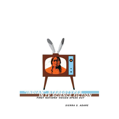 Indian Stereotypes in TV Science Fiction: First Nations' Voices Speak Out - Paperback