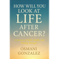 How Will You Look at Life after Cancer?: A Journey of Faith, Family, and Finding Strength - Paperback