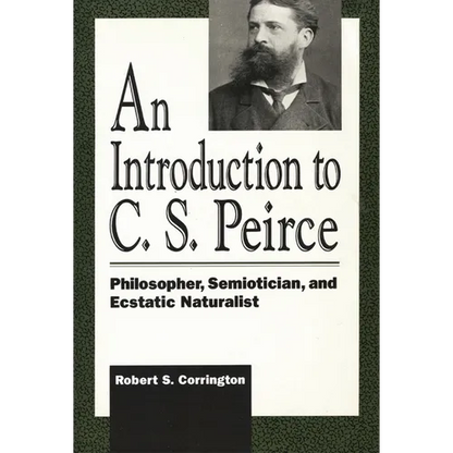 An Introduction to C. S. Peirce: Philosopher, Semiotician, and Ecstatic Naturalist - Paperback