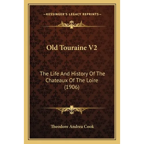 Old Touraine V2: The Life And History Of The Chateaux Of The Loire (1906) - Paperback