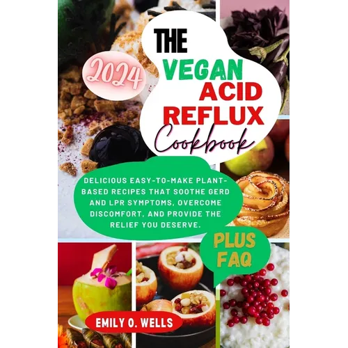 The Vegan Acid Reflux Cookbook: Delicious Easy-To-Make Plant-Based Recipes That Soothe Gerd and Lpr Symptoms, Overcome Discomfort, and Provide the Rel - Paperback