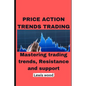 Price Action Trends Trading: Mastering trading trends, Resistance and support - Paperback