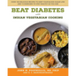 Beat Diabetes with Indian Vegetarian Cooking: Over 100 Delicious Recipes to Keep Your Blood Sugar Low and 12 Exercises to Stay Healthy as You Age - Paperback
