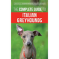 The Complete Guide to Italian Greyhounds: Training, Properly Exercising, Feeding, Socializing, Grooming, and Loving Your New Italian Greyhound Puppy - Hardcover