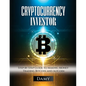 Cryptocurrency Investor: Step by Step Guide to Making Money Trading Bitcoin and Altcoin - Paperback