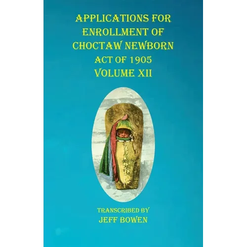Applications For Enrollment of Choctaw Newborn Act of 1905 Volume XII - Paperback
