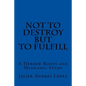 Not to Destroy but to Fulfill: A Hebrew Roots and Messianic Study - Paperback