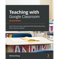 Teaching with Google Classroom - Second Edition: Save time and stay organized while delivering online and in-person classes - Paperback