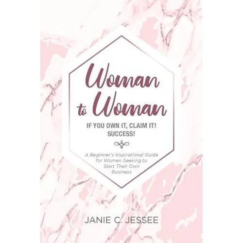 Woman to Woman - if you own it, claim it! Success!: A Beginner's Inspirational Guide for Women Seeking to Start Their Own Business - Paperback