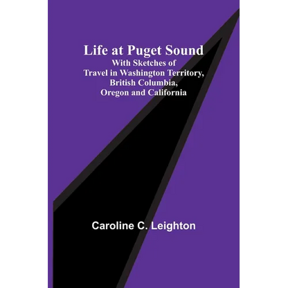 Life at Puget Sound: With Sketches of Travel in Washington Territory, British Columbia, Oregon and California - Paperback