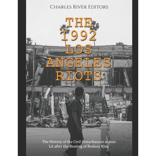 The 1992 Los Angeles Riots: The History of the Civil Disturbances across LA after the Beating of Rodney King - Paperback
