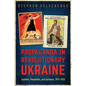 Propaganda in Revolutionary Ukraine: Leaflets, Pamphlets, and Cartoons, 1917-1922 - Hardcover