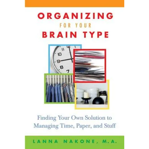 Organizing for Your Brain Type: Finding Your Own Solution to Managing Time, Paper, and Stuff - Paperback