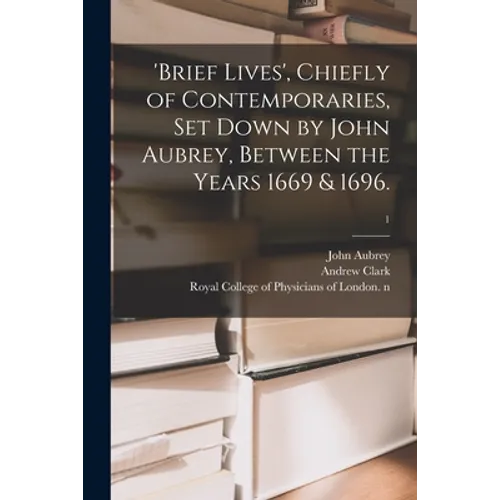 'Brief Lives', Chiefly of Contemporaries, Set Down by John Aubrey, Between the Years 1669 & 1696.; 1 - Paperback