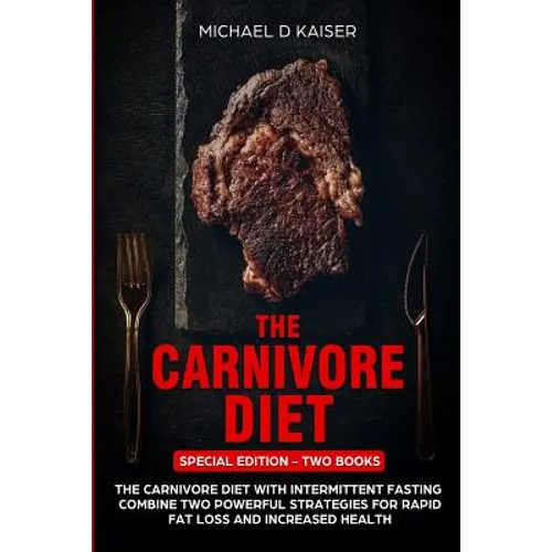 The Carnivore Diet: Special Edition - Two Books - Carnivore Diet With Intermittent Fasting. Combine Two Powerful Strategies For Rapid Fat - Paperback