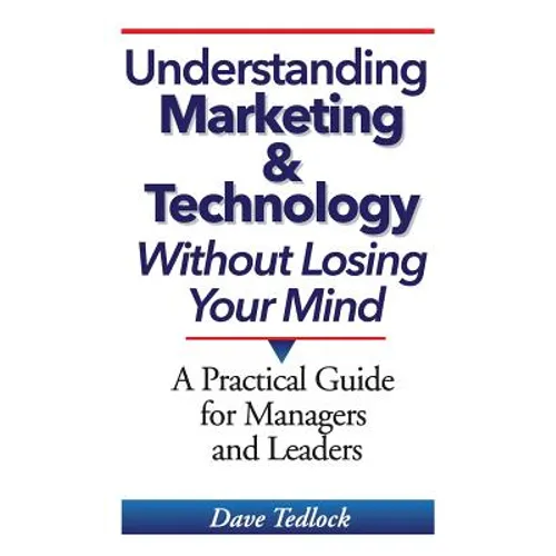 Understanding Marketing & Technology Without Losing Your Mind: A Practical Guide for Managers and Leaders - Paperback
