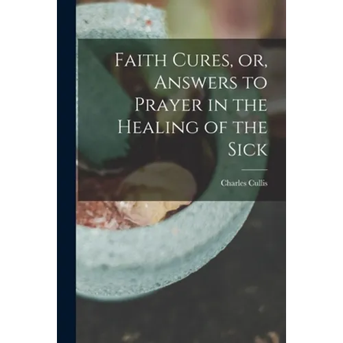 Faith Cures, or, Answers to Prayer in the Healing of the Sick - Paperback