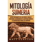 Mitología sumeria: Mitos fascinantes de los dioses, diosas y criaturas legendarias de la antigua Sumeria y su importancia para los sumeri - Hardcover