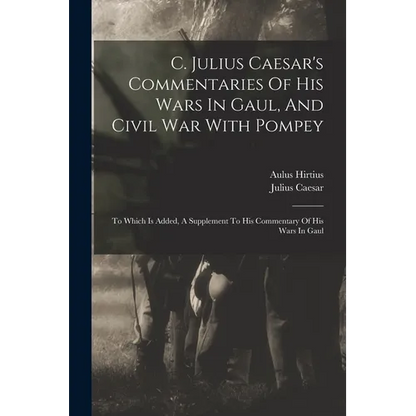 C. Julius Caesar's Commentaries Of His Wars In Gaul, And Civil War With Pompey: To Which Is Added, A Supplement To His Commentary Of His Wars In Gaul - Paperback
