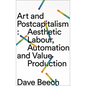 Art and Postcapitalism: Aesthetic Labour, Automation and Value Production - Paperback