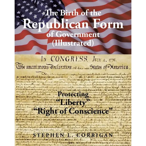 The Birth of the Republican Form of Government: Protecting Life, Liberty, and the Pursuit of Happiness (Illustrated) - Paperback