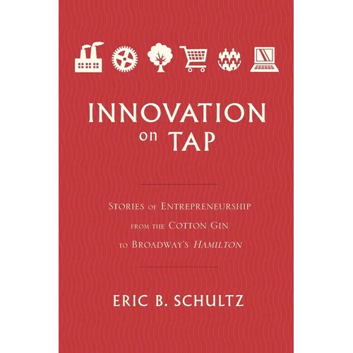 Innovation on Tap: Stories of Entrepreneurship from the Cotton Gin to Broadway's Hamilton - Paperback