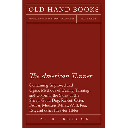 The American Tanner - Containing Improved and Quick Methods of Curing, Tanning, and Coloring the Skins of the Sheep, Goat, Dog, Rabbit, Otter, Beaver, - Paperback