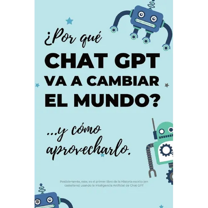 ¿Por qué Chat GPT va a cambiar el mundo?: ...y cómo aprovecharlo. - Paperback