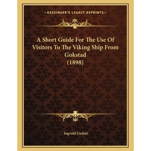 A Short Guide For The Use Of Visitors To The Viking Ship From Gokstad (1898) - Paperback