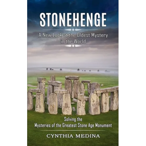 Stonehenge: A New Look at the Oldest Mystery in the World (Solving the Mysteries of the Greatest Stone Age Monument) - Paperback