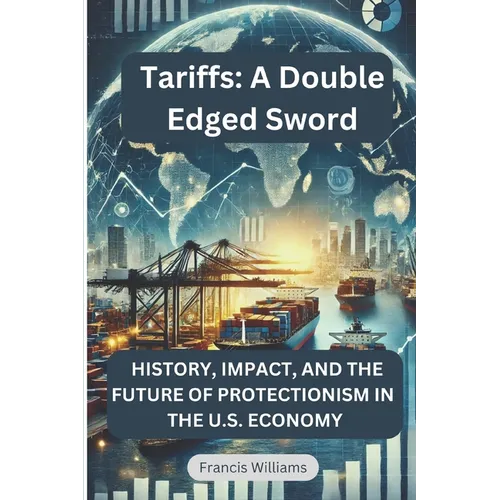 Tariffs: A Double Edged Sword: History, Impact, and the Future of Protectionism in the U.S. Economy - Paperback