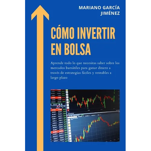 Cómo Invertir En Bolsa: Aprende Todo Lo Que Necesitas Saber Sobre Los Mercados Bursátiles Para Ganar Dinero A Través De Estrategias Fáciles Y - Paperback