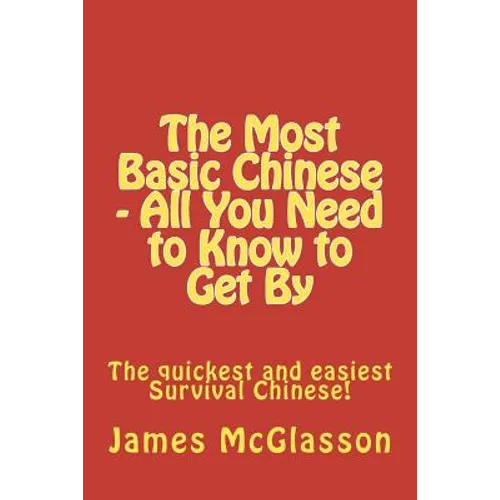 The Most Basic Chinese - All You Need to Know to Get By: The quickest and easiest survival Chinese! - Paperback