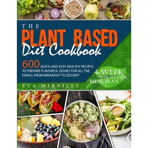 The Plant Based Diet Cookbook: 600 Quick and Easy Healthy Recipes to Prepare Flavorful Dishes for All the Family, from Breakfast to Dessert. 4-Week W - Paperback