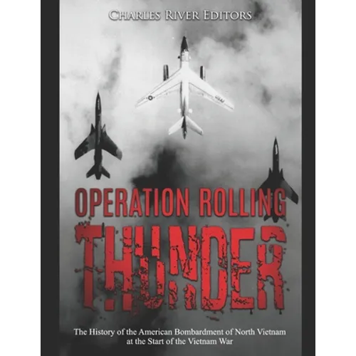 Operation Rolling Thunder: The History of the American Bombardment of North Vietnam at the Start of the Vietnam War - Paperback