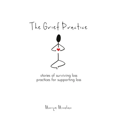 The Grief Practice: Stories of Surviving Loss & Practices for Supporting Loss - Paperback