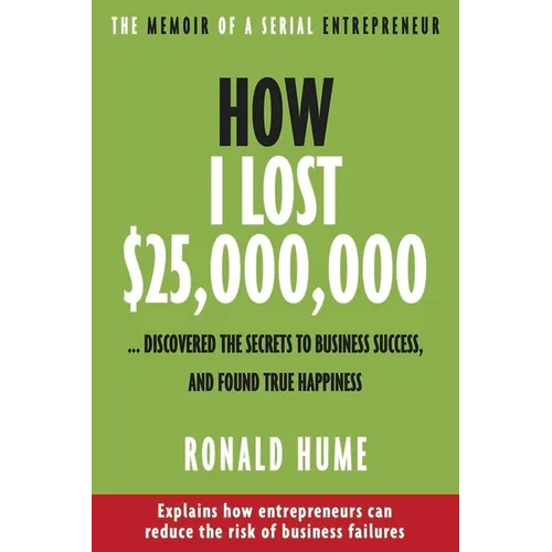 How I Lost $25,000,000 ...: Discovered the Secrets to Business Success, and Found True Happiness - Paperback