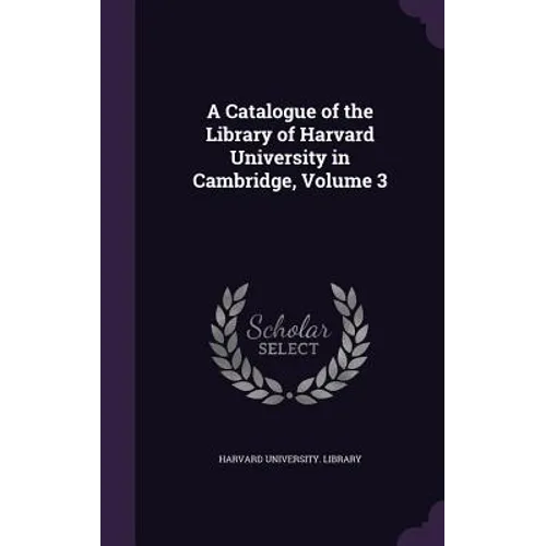 A Catalogue of the Library of Harvard University in Cambridge, Volume 3 - Hardcover