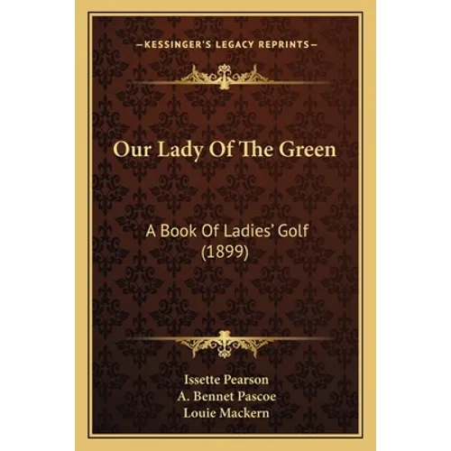 Our Lady Of The Green: A Book Of Ladies' Golf (1899) - Paperback
