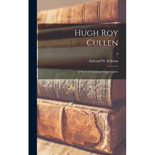 Hugh Roy Cullen: a Story of American Opportunity; 0 - Hardcover