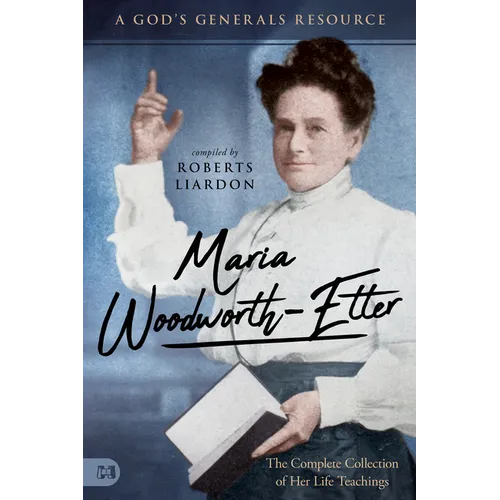 Maria Woodworth-Etter: The Complete Collection of Her Life Teachings - Paperback