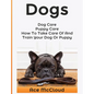 Dogs: Dog Care: Puppy Care: How To Take Care Of And Train Your Dog Or Puppy - Hardcover